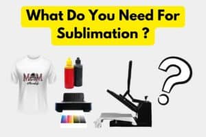 What Do You Need For Sublimation