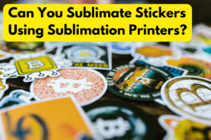 Can You Sublimate Stickers Using Sublimation Printers