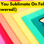 Can You Sublimate On Felt? (Answered!)