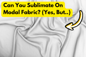 Can You Sublimate On Modal Fabric (Yes, But )