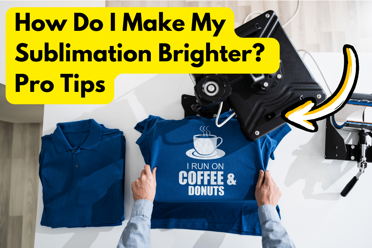 How Do I Make My Sublimation Brighter Pro Tips