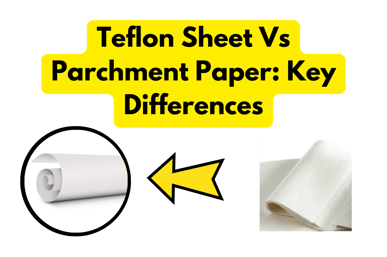 Teflon Sheet Vs Parchment Paper Key Differences